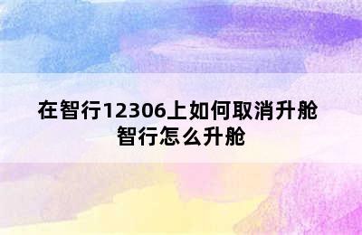 在智行12306上如何取消升舱 智行怎么升舱